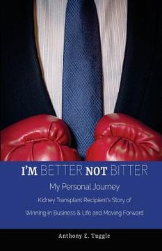portada I'm BETTER not BITTER: My Personal Journey: Kidney Transplant Recipient's Story of Winning in Business & Life and Moving Forward (in English)