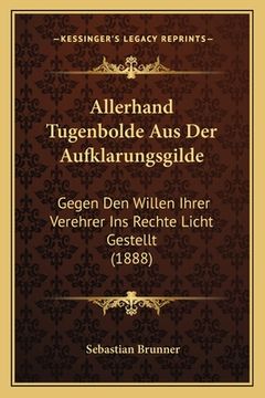portada Allerhand Tugenbolde Aus Der Aufklarungsgilde: Gegen Den Willen Ihrer Verehrer Ins Rechte Licht Gestellt (1888) (en Alemán)