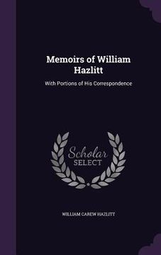 portada Memoirs of William Hazlitt: With Portions of His Correspondence (en Inglés)