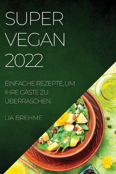 portada Super Vegan 2022: Einfache Rezepte, Um Ihre Gäste Zu Überraschen (en Alemán)