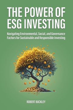 portada The Power of ESG Investing: Navigating Environmental, Social, and Governance Factors for Sustainable and Responsible Investing (en Inglés)