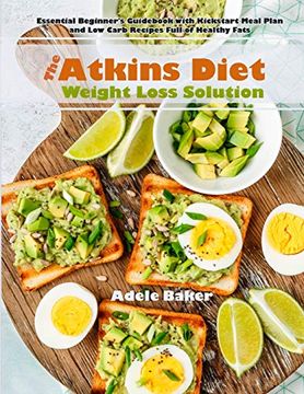 portada The Atkins Diet Weight Loss Solution: Essential Beginner's Guid With Kickstart Meal Plan and low Carb Recipes Full of Healthy Fats (en Inglés)