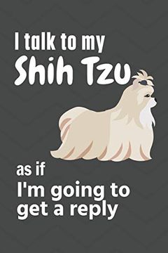portada I Talk to my Shih tzu as if i'm Going to get a Reply: For Shih tzu Puppy Fans (en Inglés)