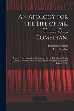 portada An Apology for the Life of Mr. T......... C....., Comedian.: Being a Proper Sequel to the Apology for the Life of Mr. Colley Cibber, Comedian. With an (en Inglés)