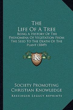 portada the life of a tree the life of a tree: being a history of the phenomena of vegetation from the seedbeing a history of the phenomena of vegetation from (en Inglés)