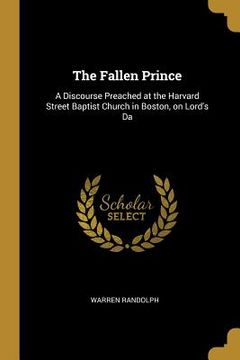 portada The Fallen Prince: A Discourse Preached at the Harvard Street Baptist Church in Boston, on Lord's Da
