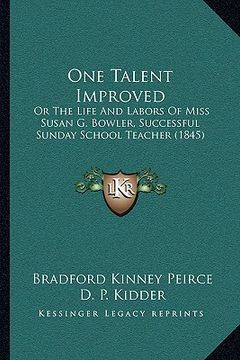 portada one talent improved: or the life and labors of miss susan g. bowler, successful sunday school teacher (1845) (en Inglés)