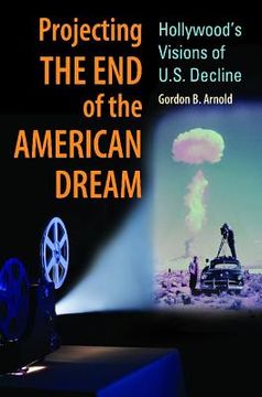 portada projecting the end of the american dream: hollywood's visions of u.s. decline (en Inglés)
