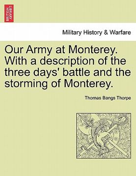 portada our army at monterey. with a description of the three days' battle and the storming of monterey. (in English)