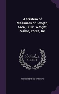 portada A System of Measures of Length, Area, Bulk, Weight, Value, Force, &c (en Inglés)