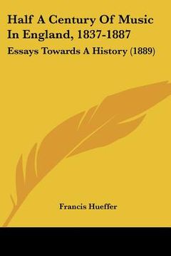portada half a century of music in england, 1837-1887: essays towards a history (1889) (en Inglés)