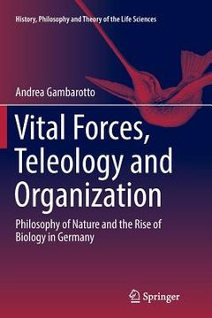 portada Vital Forces, Teleology and Organization: Philosophy of Nature and the Rise of Biology in Germany (in English)