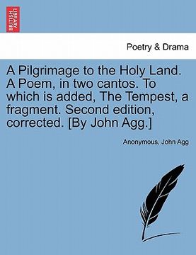 portada a pilgrimage to the holy land. a poem, in two cantos. to which is added, the tempest, a fragment. second edition, corrected. [by john agg.] (en Inglés)