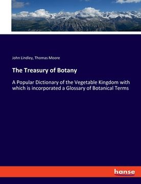 portada The Treasury of Botany: A Popular Dictionary of the Vegetable Kingdom with which is incorporated a Glossary of Botanical Terms (en Inglés)