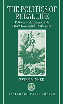 portada The Politics of Rural Life: Political Mobilization in the French Countryside 1846-1852 