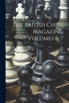 portada The British Chess Magazine, Volumes 6-7 (en Inglés)