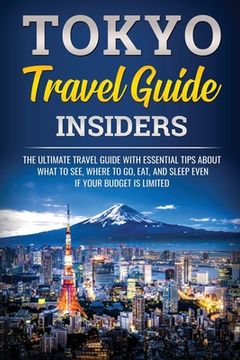 portada Tokyo Travel Guide Insiders: The Ultimate Travel Guide with Essential Tips About What to See, Where to Go, Eat, and Sleep even if Your Budget is Li (en Inglés)