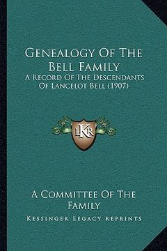 portada genealogy of the bell family: a record of the descendants of lancelot bell (1907) (en Inglés)
