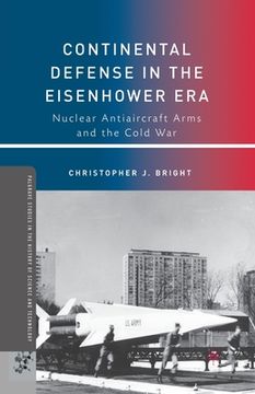 portada Continental Defense in the Eisenhower Era: Nuclear Antiaircraft Arms and the Cold War (en Inglés)