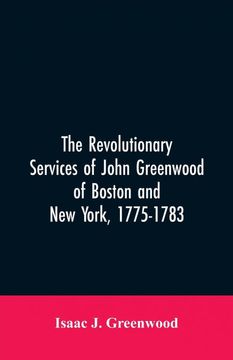 portada The Revolutionary Services of John Greenwood of Boston and new York 17751783 (in English)