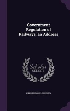portada Government Regulation of Railways; an Address (en Inglés)