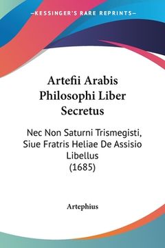 portada Artefii Arabis Philosophi Liber Secretus: Nec Non Saturni Trismegisti, Siue Fratris Heliae De Assisio Libellus (1685) (en Latin)