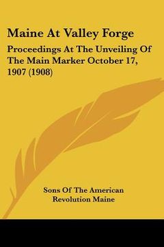 portada maine at valley forge: proceedings at the unveiling of the main marker october 17, 1907 (1908) (en Inglés)