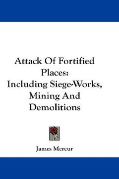 portada attack of fortified places: including siege-works, mining and demolitions (en Inglés)