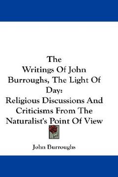 portada the writings of john burroughs, the light of day: religious discussions and criticisms from the naturalist's point of view (in English)