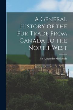 portada A General History of the Fur Trade From Canada to the North-west [microform] (en Inglés)
