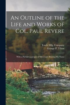 portada An Outline of the Life and Works of Col. Paul Revere: With a Partial Catalogue of Silverware Bearing His Name