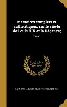 portada Mémoires complets et authentiques, sur le sièvle de Louis XIV et la Régence;; Tome 3 (in French)