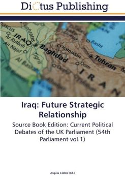portada Iraq: Future Strategic Relationship: Source Book Edition: Current Political Debates of the UK Parliament (54th Parliament vol.1)