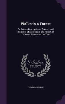 portada Walks in a Forest: Or, Poems Descriptive of Scenery and Incidents Characteristic of a Forest, at Different Seasons of the Year