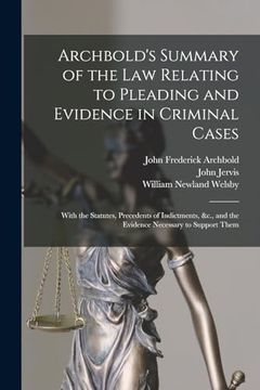 portada Archbold's Summary of the law Relating to Pleading and Evidence in Criminal Cases: With the Statutes, Precedents of Indictments, &C. , and the Evidence Necessary to Support Them (in English)