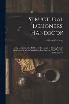 portada Structural Designers' Handbook; Giving Diagrams and Tables for the Design of Beams, Girders and Columns, With Calculations Based on the New York City (en Inglés)