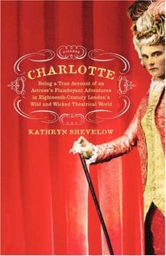 portada Charlotte: Being a True Account of an Actress's Flamboyant Adventures in Eighteenth-Century London's Wild and Wicked Theatrical w 