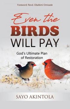 portada Even The Birds Will Pay: God's Ultimate Plan of Restoration (en Inglés)