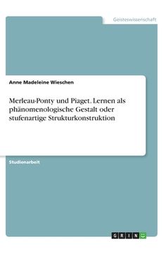 portada Merleau-Ponty und Piaget. Lernen als phänomenologische Gestalt oder stufenartige Strukturkonstruktion (in German)