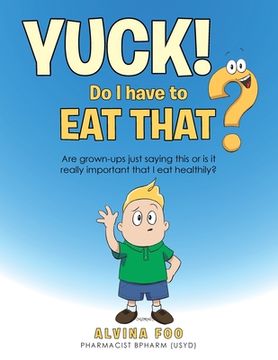 portada Yuck! - Do I Have to Eat That?: Are Grown-Ups Just Saying This or Is It Really Important That I Eat Healthily?
