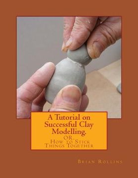 portada A Tutorial on Successful Clay Modelling.: OR. How to Stick Things Together (en Inglés)