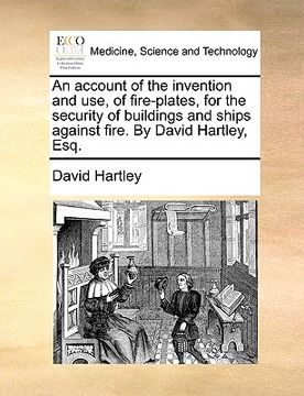 portada an account of the invention and use, of fire-plates, for the security of buildings and ships against fire. by david hartley, esq. (en Inglés)