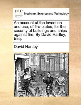 portada an account of the invention and use, of fire-plates, for the security of buildings and ships against fire. by david hartley, esq. (in English)