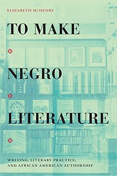 portada To Make Negro Literature: Writing, Literary Practice, and African American Authorship (en Inglés)