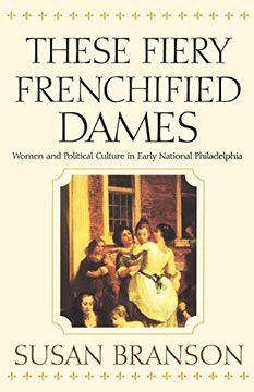 portada These Fiery Frenchified Dames: Women and Political Culture in Early National Philadelphia (Early American Studies) (en Inglés)