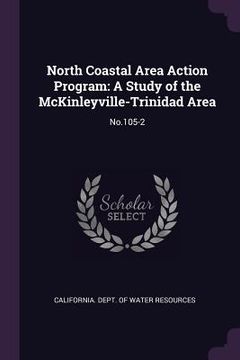 portada North Coastal Area Action Program: A Study of the McKinleyville-Trinidad Area: No.105-2 (en Inglés)