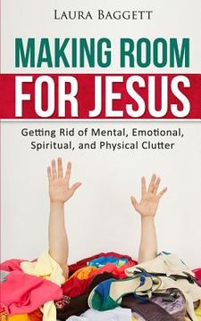 portada Making Room for Jesus: Getting Rid of Mental, Emotional, Spiritual, and Physical Clutter (en Inglés)