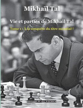 portada Vie et parties de Mikhaïl Tal: Tome 1: À la conquête du titre mondial ! (en Francés)