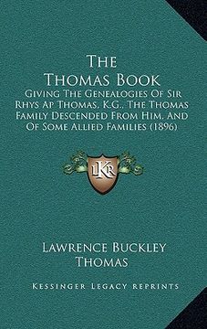 portada the thomas book: giving the genealogies of sir rhys ap thomas, k.g., the thomas family descended from him, and of some allied families