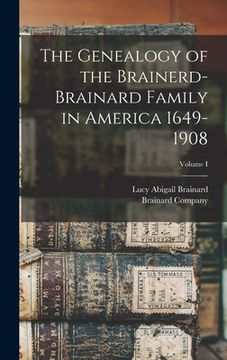 portada The Genealogy of the Brainerd-Brainard Family in America 1649-1908; Volume I (en Inglés)